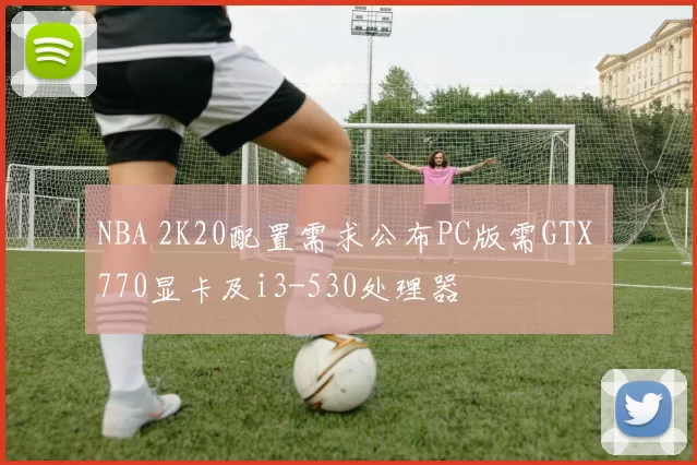 NBA 2K20配置需求公布PC版需GTX 770显卡及i3-530处理器