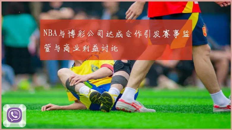 NBA与博彩公司达成合作引发赛事监管与商业利益讨论