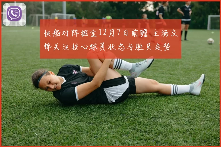 快船对阵掘金12月7日前瞻 主场交锋关注核心球员状态与胜负走势