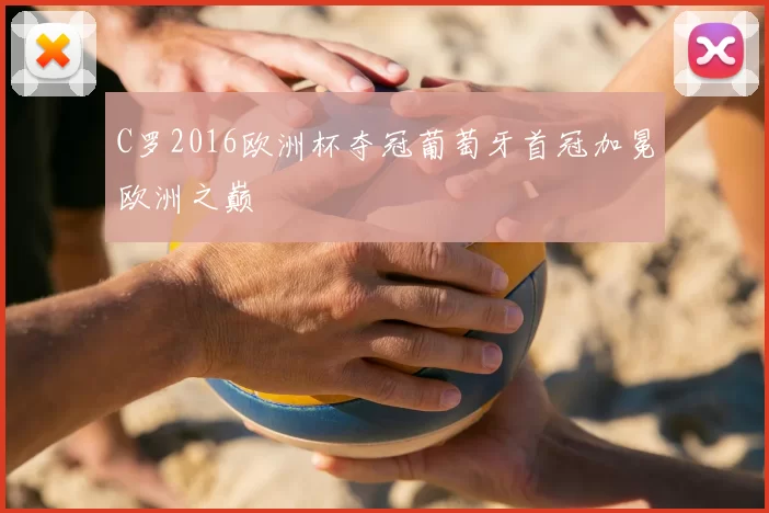 C罗2016欧洲杯夺冠葡萄牙首冠加冕欧洲之巅