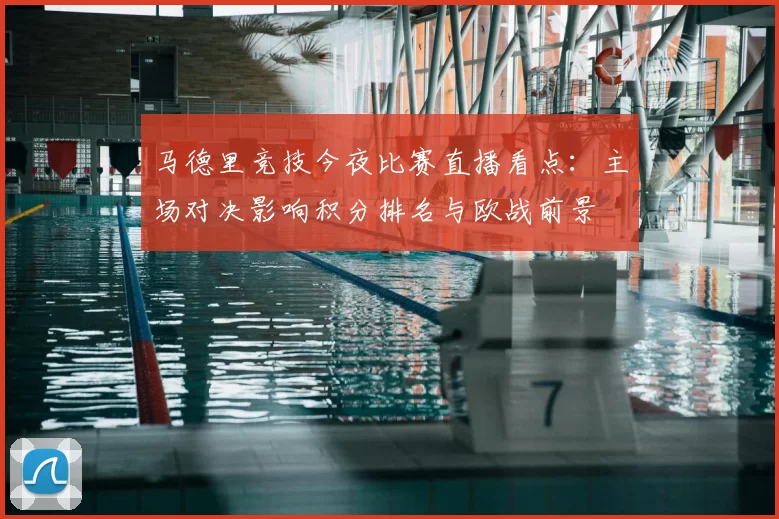 马德里竞技今夜比赛直播看点：主场对决影响积分排名与欧战前景