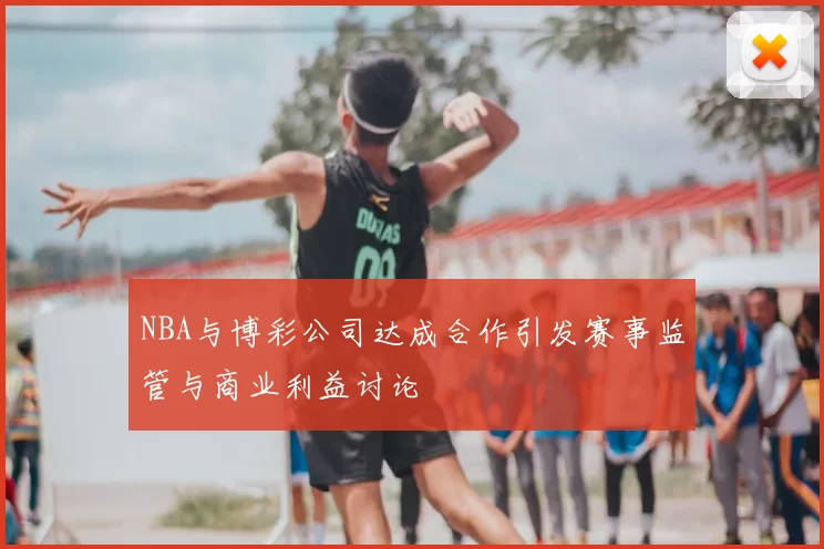 NBA与博彩公司达成合作引发赛事监管与商业利益讨论