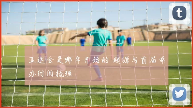 亚运会是哪年开始的 起源与首届举办时间梳理