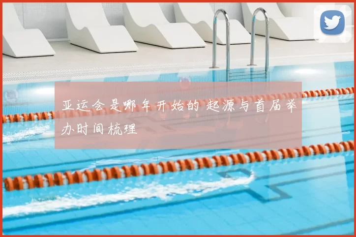亚运会是哪年开始的 起源与首届举办时间梳理