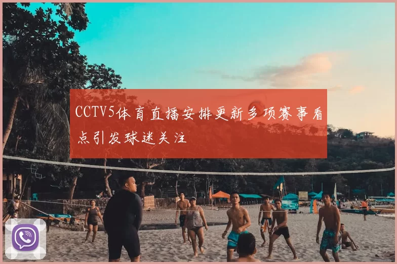 CCTV5体育直播安排更新多项赛事看点引发球迷关注