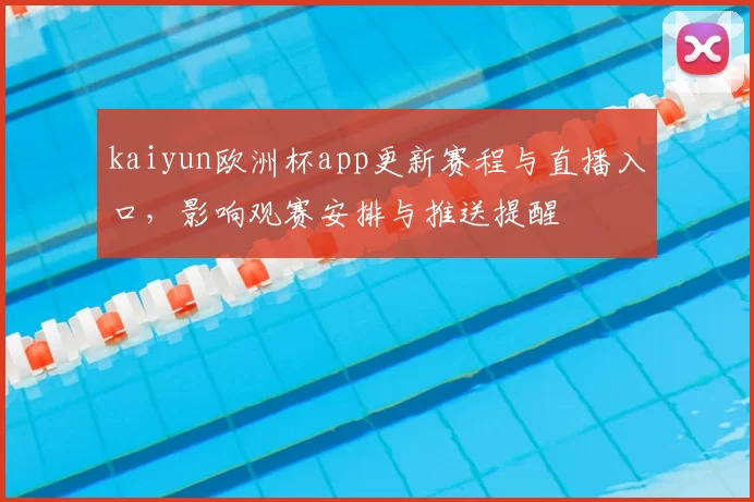 kaiyun欧洲杯app更新赛程与直播入口，影响观赛安排与推送提醒
