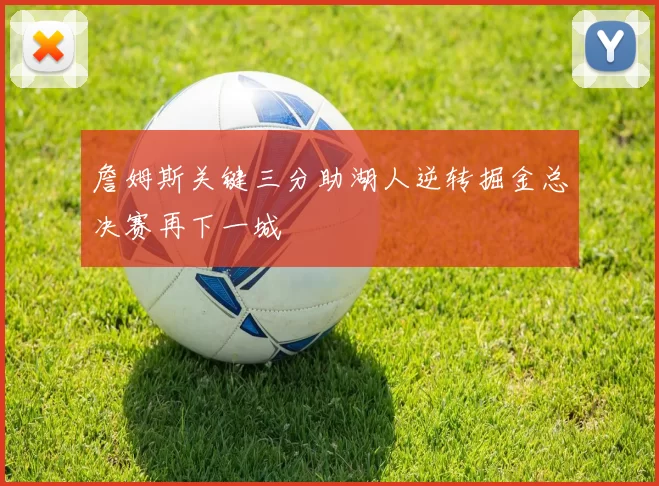 詹姆斯关键三分助湖人逆转掘金总决赛再下一城