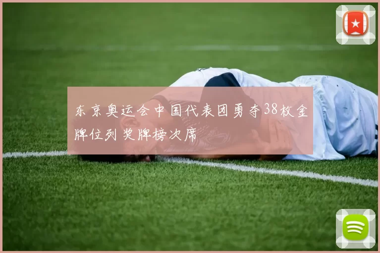 东京奥运会中国代表团勇夺38枚金牌位列奖牌榜次席