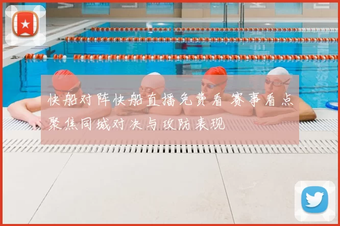 快船对阵快船直播免费看 赛事看点聚焦同城对决与攻防表现