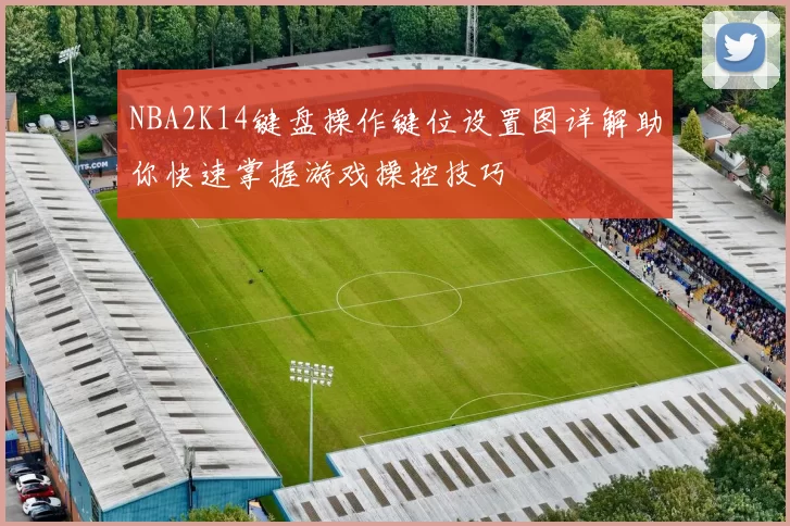 NBA2K14键盘操作键位设置图详解助你快速掌握游戏操控技巧