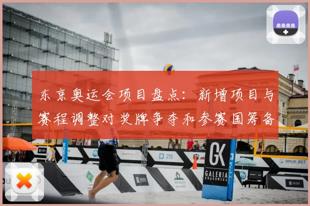 东京奥运会项目盘点：新增项目与赛程调整对奖牌争夺和参赛国筹备影响