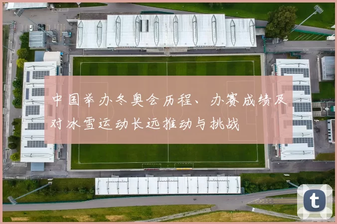 中国举办冬奥会历程、办赛成绩及对冰雪运动长远推动与挑战