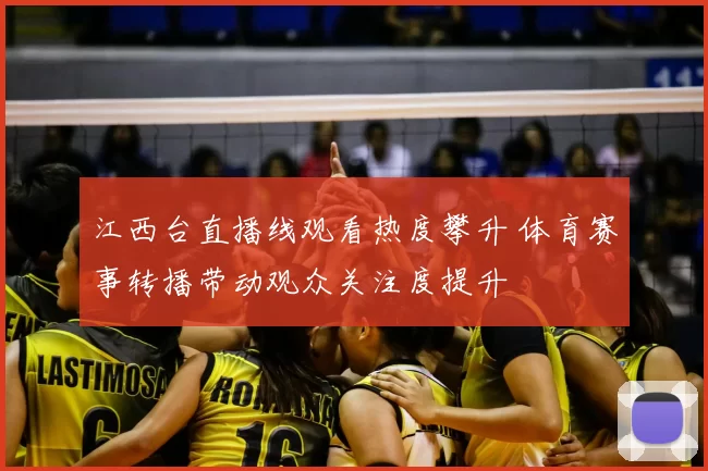 江西台直播线观看热度攀升 体育赛事转播带动观众关注度提升