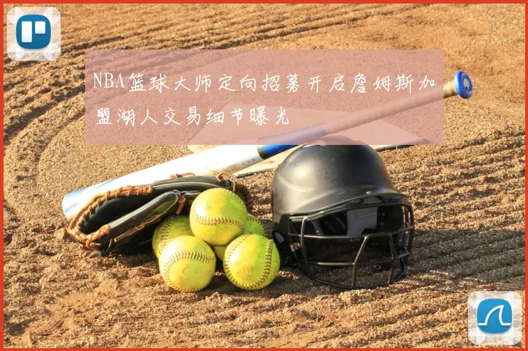 NBA篮球大师定向招募开启詹姆斯加盟湖人交易细节曝光