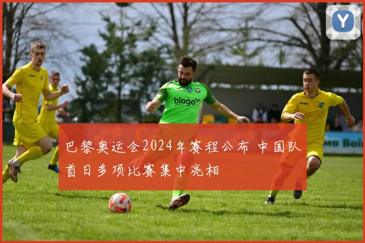 巴黎奥运会2024年赛程公布 中国队首日多项比赛集中亮相