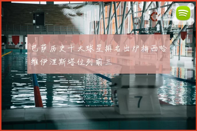 巴萨历史十大球星排名出炉梅西哈维伊涅斯塔位列前三