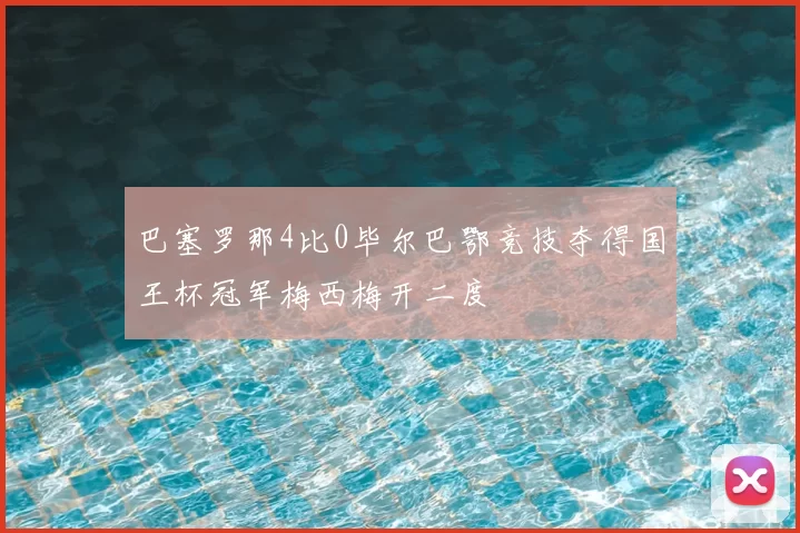 巴塞罗那4比0毕尔巴鄂竞技夺得国王杯冠军梅西梅开二度