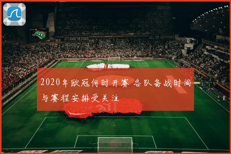 2020年欧冠何时开赛 各队备战时间与赛程安排受关注
