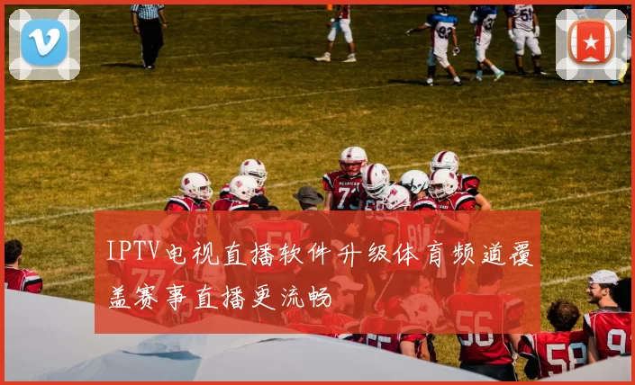 IPTV电视直播软件升级体育频道覆盖赛事直播更流畅