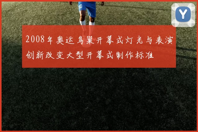 2008年奥运鸟巢开幕式灯光与表演创新改变大型开幕式制作标准