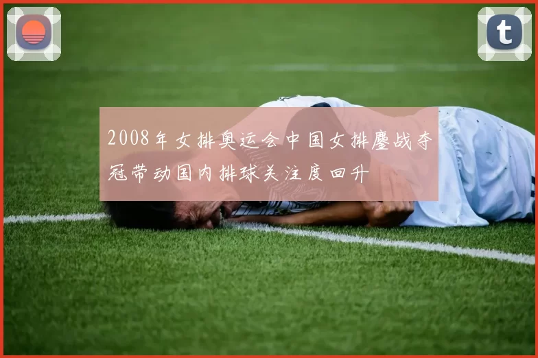 2008年女排奥运会中国女排鏖战夺冠带动国内排球关注度回升