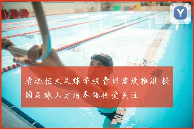 清远恒大足球学校青训建设推进 校园足球人才培养路径受关注