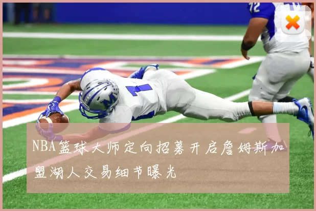 NBA篮球大师定向招募开启詹姆斯加盟湖人交易细节曝光
