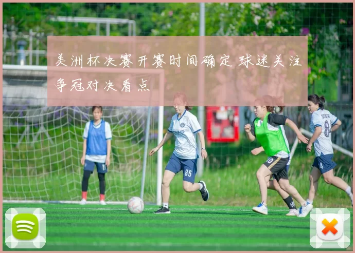 美洲杯决赛开赛时间确定 球迷关注争冠对决看点