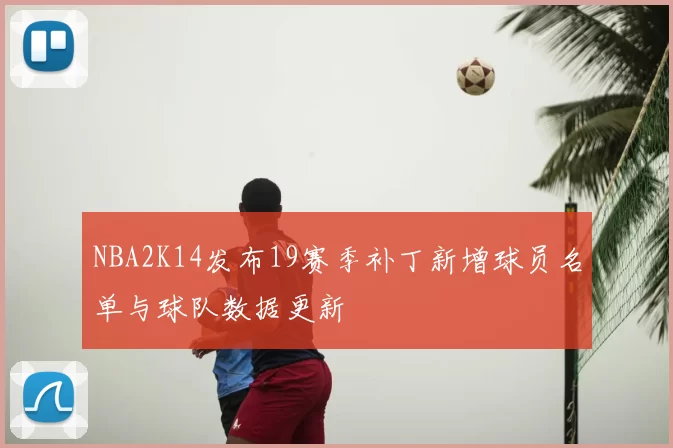NBA2K14发布19赛季补丁新增球员名单与球队数据更新