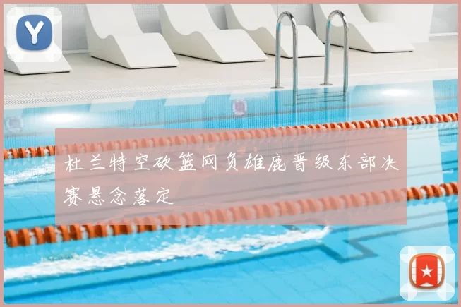 杜兰特空砍篮网负雄鹿晋级东部决赛悬念落定