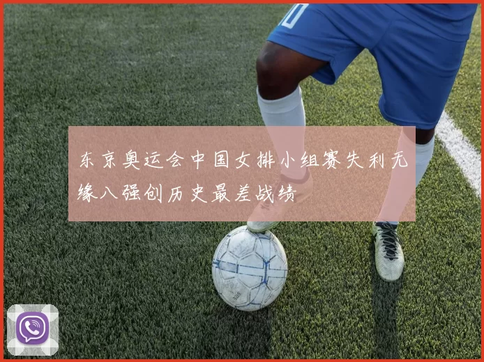 东京奥运会中国女排小组赛失利无缘八强创历史最差战绩