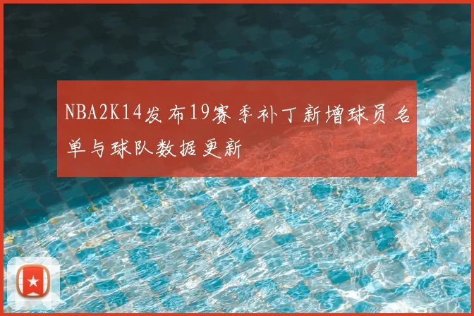 NBA2K14发布19赛季补丁新增球员名单与球队数据更新