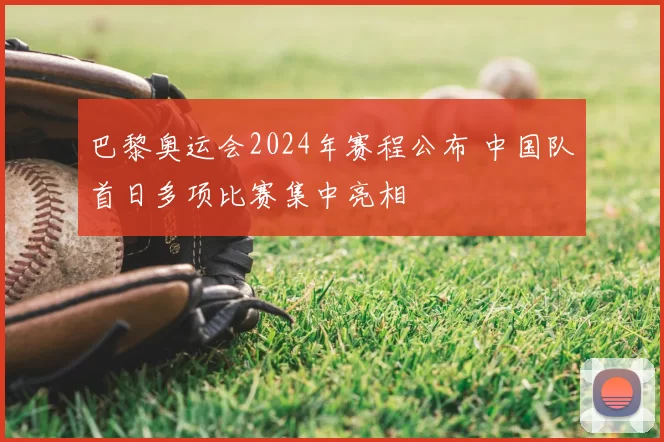 巴黎奥运会2024年赛程公布 中国队首日多项比赛集中亮相