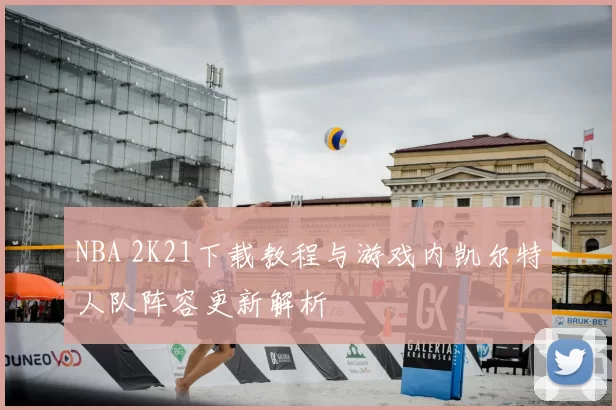 NBA 2K21下载教程与游戏内凯尔特人队阵容更新解析
