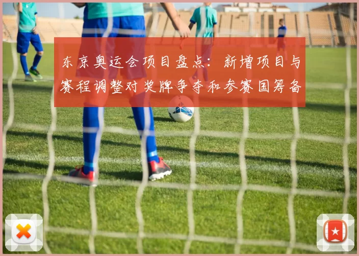 东京奥运会项目盘点：新增项目与赛程调整对奖牌争夺和参赛国筹备影响