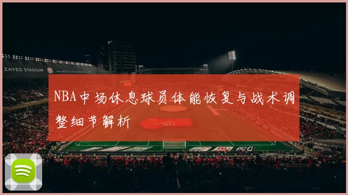 NBA中场休息球员体能恢复与战术调整细节解析