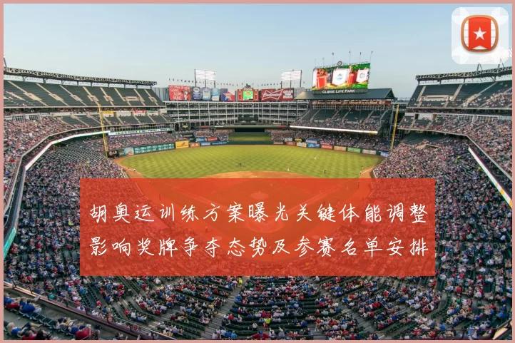 胡奥运训练方案曝光关键体能调整影响奖牌争夺态势及参赛名单安排
