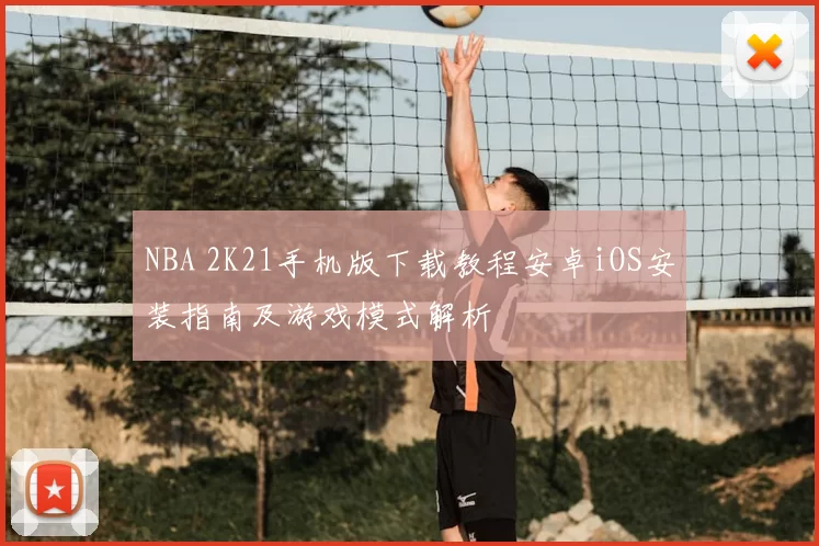 NBA 2K21手机版下载教程安卓iOS安装指南及游戏模式解析