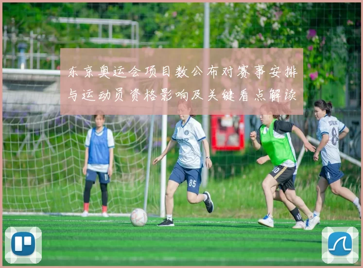 东京奥运会项目数公布对赛事安排与运动员资格影响及关键看点解读