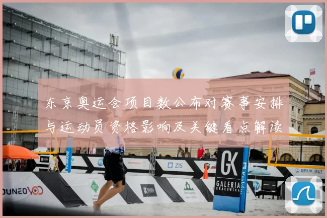 东京奥运会项目数公布对赛事安排与运动员资格影响及关键看点解读