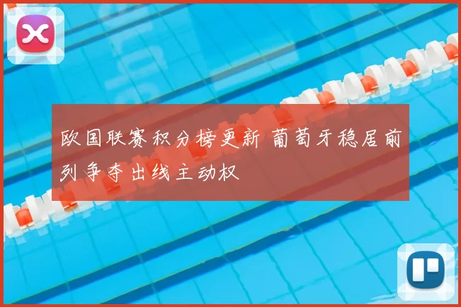 欧国联赛积分榜更新 葡萄牙稳居前列争夺出线主动权