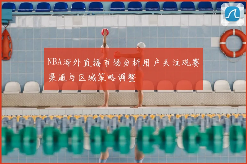 NBA海外直播市场分析用户关注观赛渠道与区域策略调整