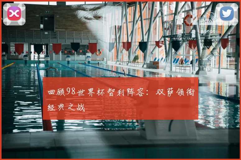 回顾98世界杯智利阵容:双萨领衔经典之战