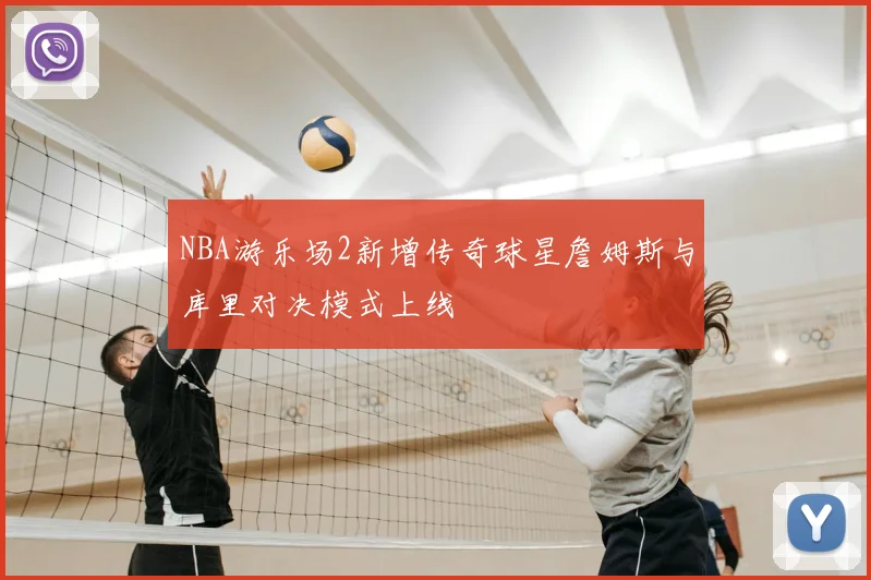 NBA游乐场2新增传奇球星詹姆斯与库里对决模式上线
