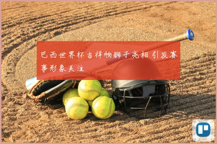 巴西世界杯吉祥物狮子亮相 引发赛事形象关注