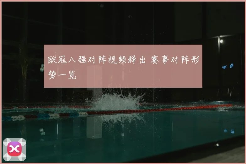 欧冠八强对阵视频释出 赛事对阵形势一览